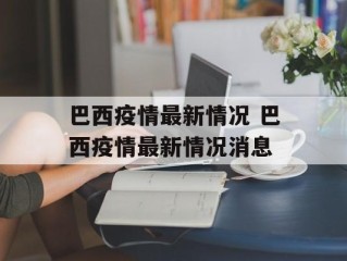 巴西疫情最新情况 巴西疫情最新情况消息